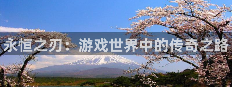 三牛娱乐官网登录入口下载安装：永恒之刃：游戏世界中的传奇之路