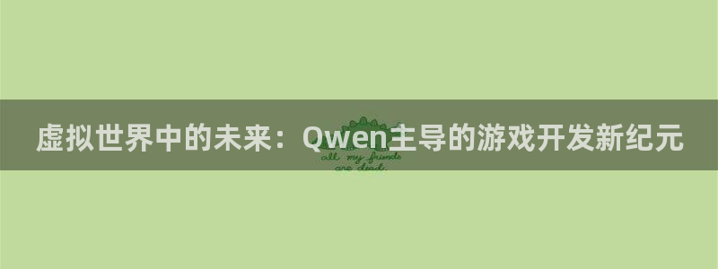 三牛娱乐官网：虚拟世界中的未来：Qwen主导的游戏开发新纪元