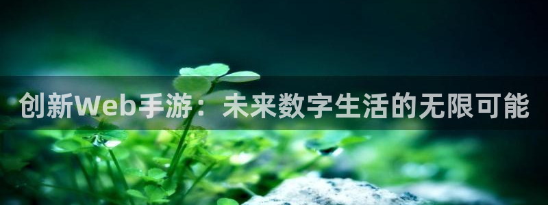三牛娱乐管网：创新Web手游：未来数字生活的无限可能